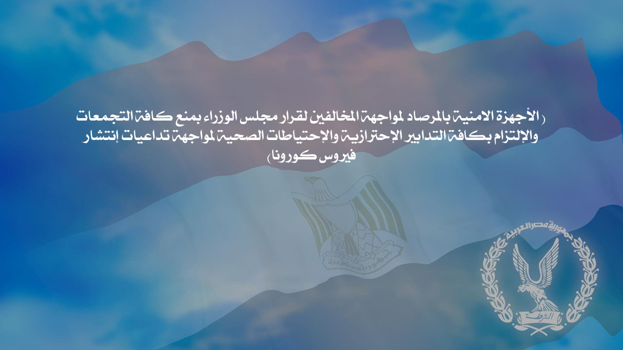 الأجهزة الامنية بالمرصاد لمواجهة المخالفين لقرار مجلس الوزراء بمنع كافة التجمعات والإلتزام بكافة التدابير الإحترازية والإحتياطات الصحية لمواجهة تداعيا